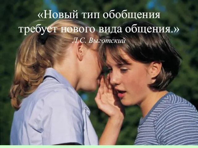 «Новый тип обобщения требует нового вида общения.» Л.С. Выготский