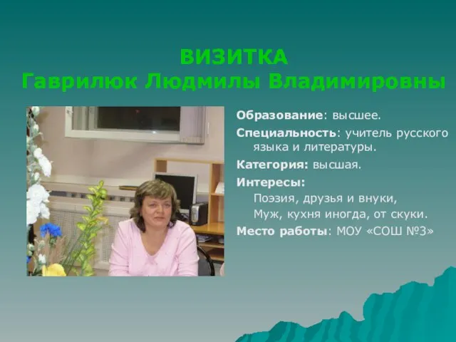 ВИЗИТКА Гаврилюк Людмилы Владимировны Образование: высшее. Специальность: учитель русского языка и литературы.