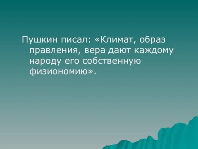 Пушкин писал: «Климат, образ правления, вера дают каждому народу его собственную физиономию».