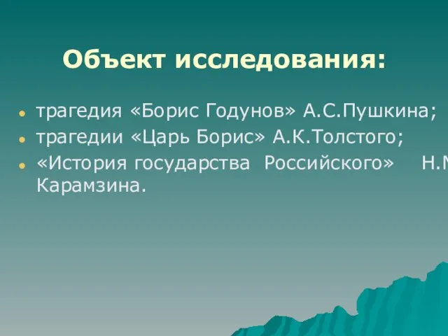 Объект исследования: трагедия «Борис Годунов» А.С.Пушкина; трагедии «Царь Борис» А.К.Толстого; «История государства Российского» Н.М.Карамзина.