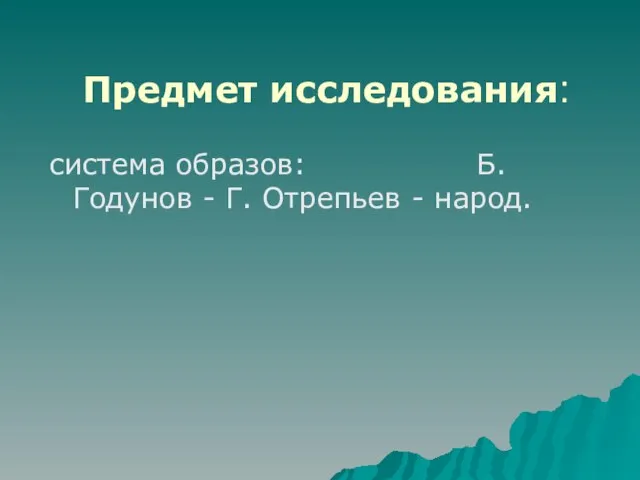 Предмет исследования: система образов: Б.Годунов - Г. Отрепьев - народ.