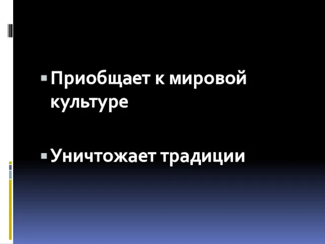 Приобщает к мировой культуре Уничтожает традиции