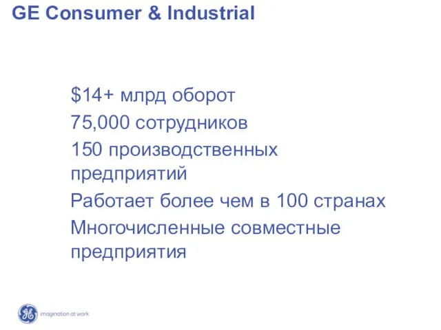 GE Consumer & Industrial $14+ млрд оборот 75,000 сотрудников 150 производственных предприятий