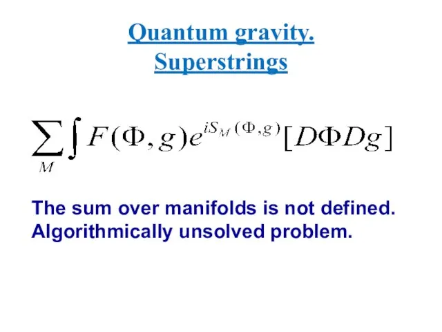 Quantum gravity. Superstrings The sum over manifolds is not defined. Algorithmically unsolved problem.