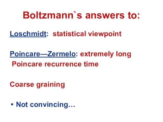 Boltzmann`s answers to: Loschmidt: statistical viewpoint Poincare—Zermelo: extremely long Poincare recurrence time Coarse graining Not convincing…