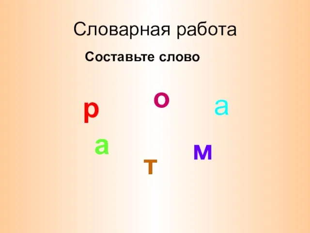 Словарная работа а р о м а т Составьте слово