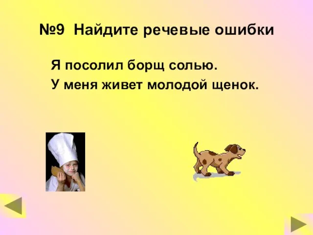 №9 Найдите речевые ошибки Я посолил борщ солью. У меня живет молодой щенок.