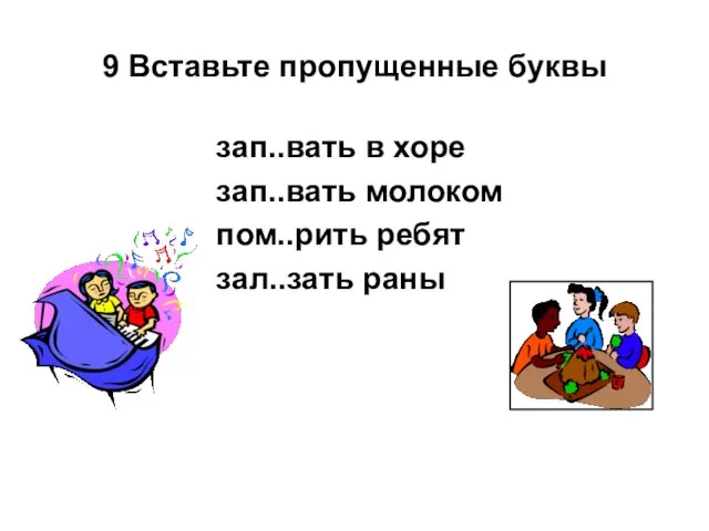 9 Вставьте пропущенные буквы зап..вать в хоре зап..вать молоком пом..рить ребят зал..зать раны