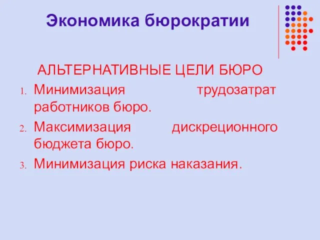 Экономика бюрократии АЛЬТЕРНАТИВНЫЕ ЦЕЛИ БЮРО Минимизация трудозатрат работников бюро. Максимизация дискреционного бюджета бюро. Минимизация риска наказания.