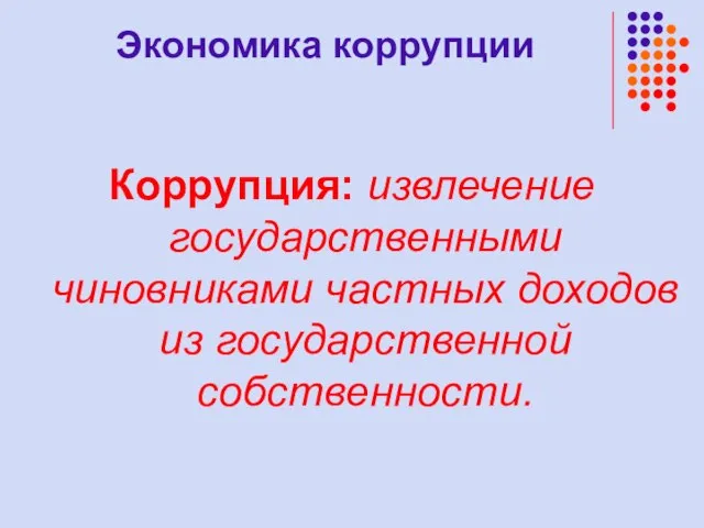 Экономика коррупции Коррупция: извлечение государственными чиновниками частных доходов из государственной собственности.