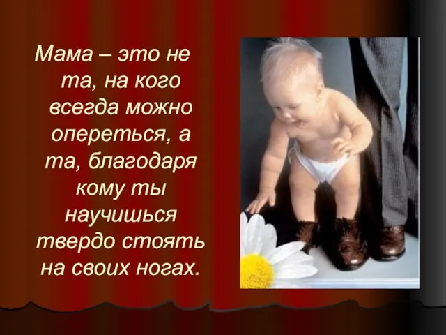 Мама – это не та, на кого всегда можно опереться, а та,