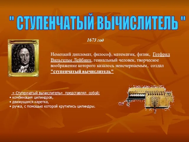 " СТУПЕНЧАТЫЙ ВЫЧИСЛИТЕЛЬ " 1673 год Немецкий дипломат, философ, математик, физик, Готфрид