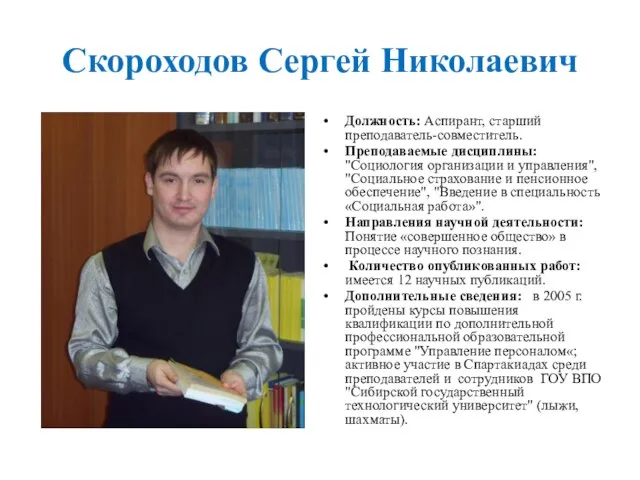 Скороходов Сергей Николаевич Должность: Аспирант, старший преподаватель-совместитель. Преподаваемые дисциплины: "Социология организации и