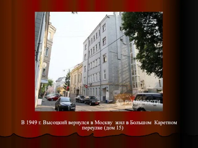 В 1949 г. Высоцкий вернулся в Москву жил в Большом Каретном переулке (дом 15)