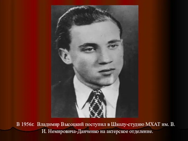 В 1956г. Владимир Высоцкий поступил в Школу-студию МХАТ им. В. И. Немировича-Данченко на актерское отделение.