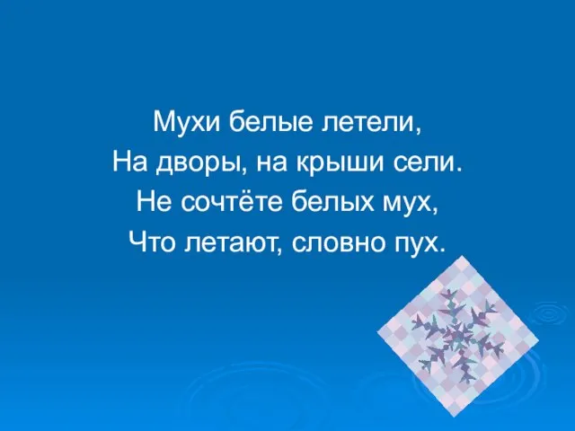 Мухи белые летели, На дворы, на крыши сели. Не сочтёте белых мух, Что летают, словно пух.