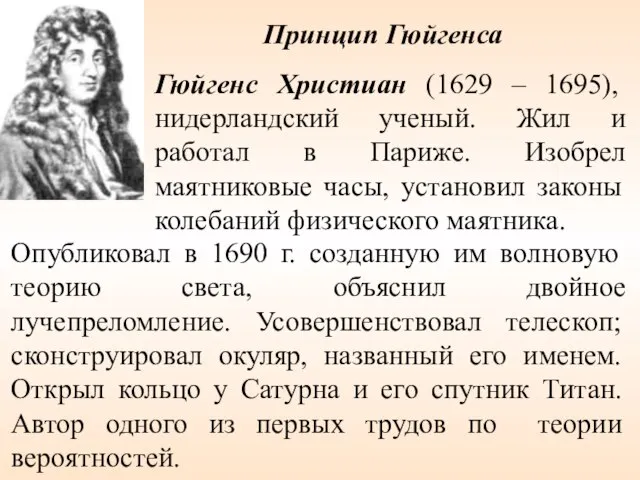 Опубликовал в 1690 г. созданную им волновую теорию света, объяснил двойное лучепреломление.