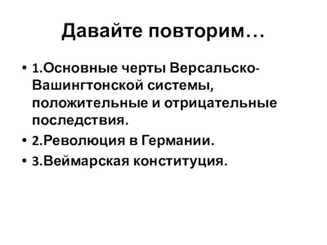 Давайте повторим… 1.Основные черты Версальско-Вашингтонской системы, положительные и отрицательные последствия. 2.Революция в Германии. 3.Веймарская конституция.