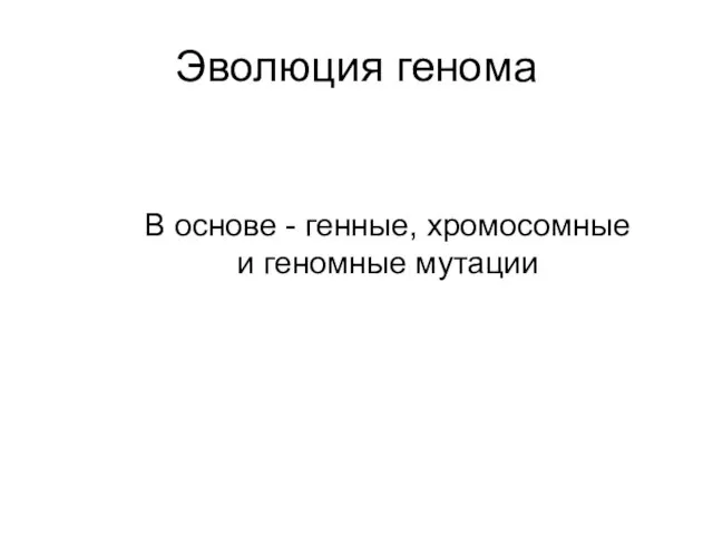 Эволюция генома В основе - генные, хромосомные и геномные мутации