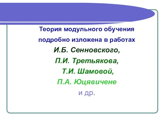 Теория модульного обучения подробно изложена в работах И.Б. Сенновского, П.И. Третьякова, Т.И.