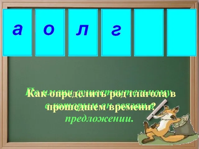 По имени существительному, с которым он связан в предложении. Как определить род глагола в прошедшем времени?