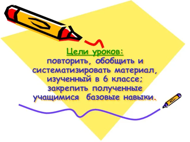 Цели уроков: повторить, обобщить и систематизировать материал, изученный в 6 классе; закрепить полученные учащимися базовые навыки.