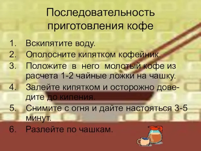 Последовательность приготовления кофе Вскипятите воду. Ополосните кипятком кофейник. Положите в него молотый