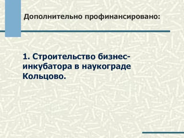 Дополнительно профинансировано: 1. Строительство бизнес-инкубатора в наукограде Кольцово.