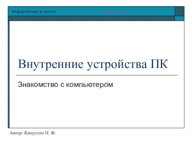 Внутренние устройства ПК Знакомство с компьютером Автор: Капустин Н. Ф.