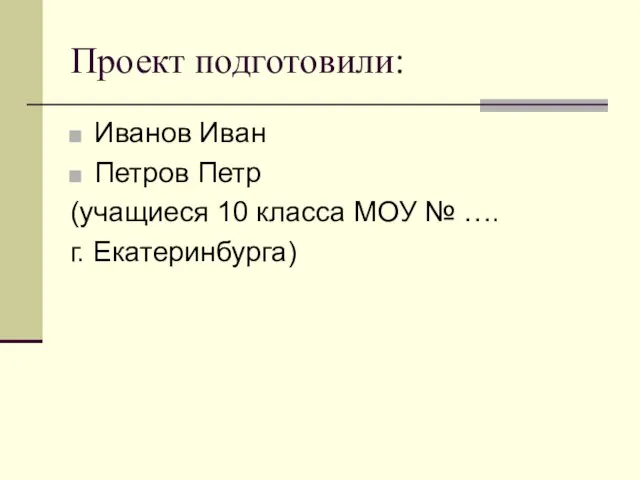 Проект подготовили: Иванов Иван Петров Петр (учащиеся 10 класса МОУ № …. г. Екатеринбурга)