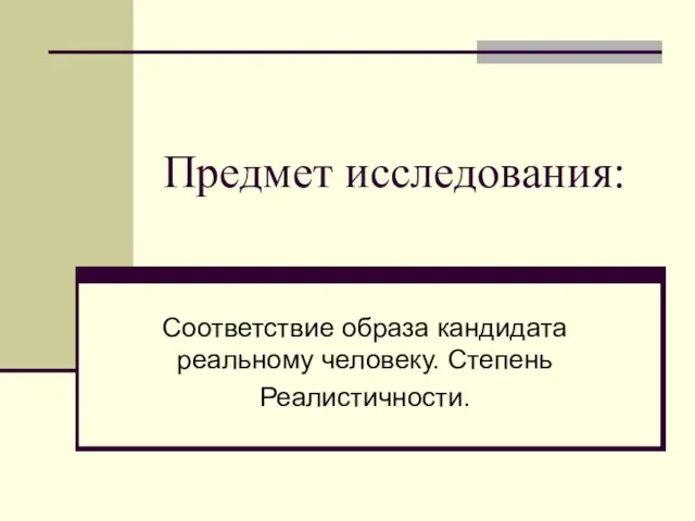 Предмет исследования: Соответствие образа кандидата реальному человеку. Степень Реалистичности.