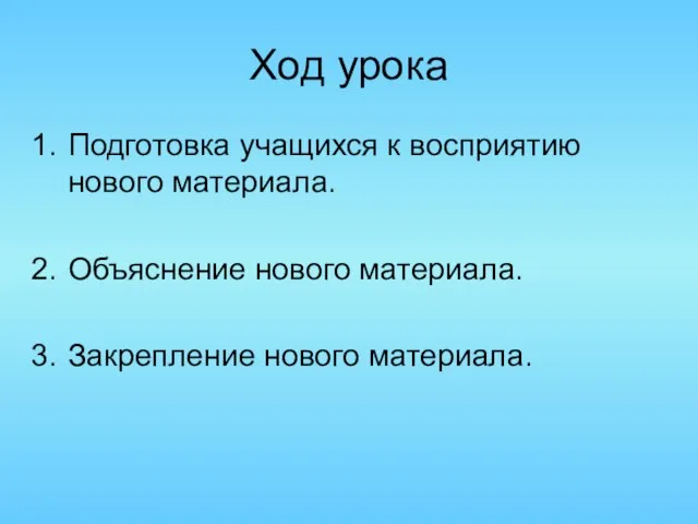 Ход урока Подготовка учащихся к восприятию нового материала. Объяснение нового материала. Закрепление нового материала.