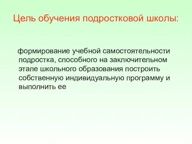 Цель обучения подростковой школы: формирование учебной самостоятельности подростка, способного на заключительном этапе