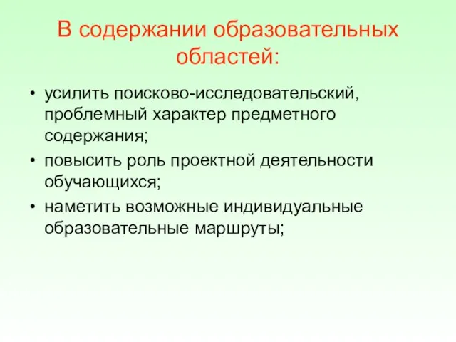 В содержании образовательных областей: усилить поисково-исследовательский, проблемный характер предметного содержания; повысить роль