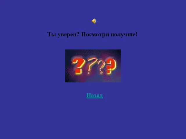 Назад Ты уверен? Посмотри получше!