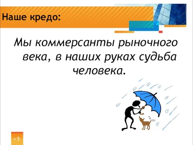 Наше кредо: Мы коммерсанты рыночного века, в наших руках судьба человека. >