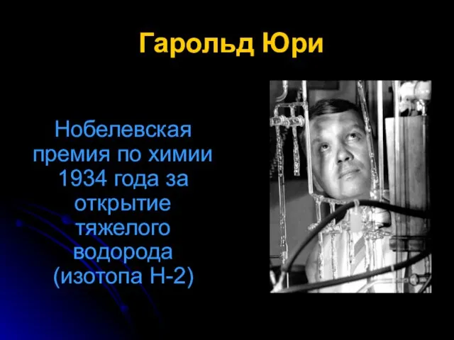 Гарольд Юри Нобелевская премия по химии 1934 года за открытие тяжелого водорода (изотопа Н-2)