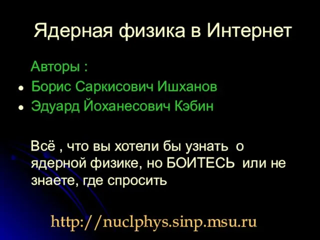 Ядерная физика в Интернет Авторы : Борис Саркисович Ишханов Эдуард Йоханесович Кэбин