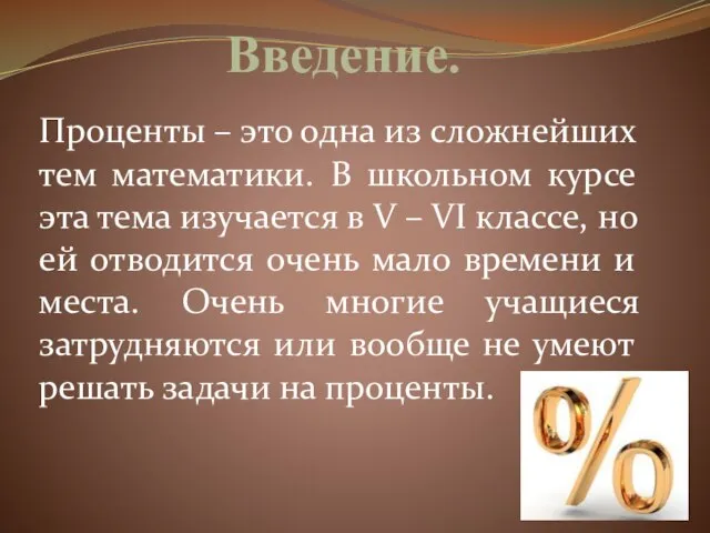 Введение. Проценты – это одна из сложнейших тем математики. В школьном курсе