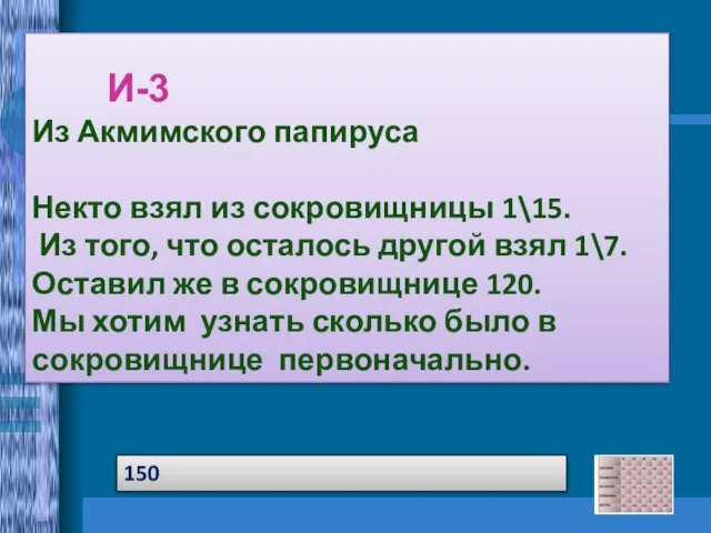 150 Из Акмимского папируса Некто взял из сокровищницы 1\15. Из того, что