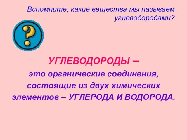 Вспомните, какие вещества мы называем углеводородами? УГЛЕВОДОРОДЫ – это органические соединения, состоящие