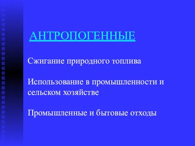 АНТРОПОГЕННЫЕ Сжигание природного топлива Использование в промышленности и сельском хозяйстве Промышленные и бытовые отходы