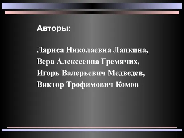 Лариса Николаевна Лапкина, Вера Алексеевна Гремячих, Игорь Валерьевич Медведев, Виктор Трофимович Комов Авторы: