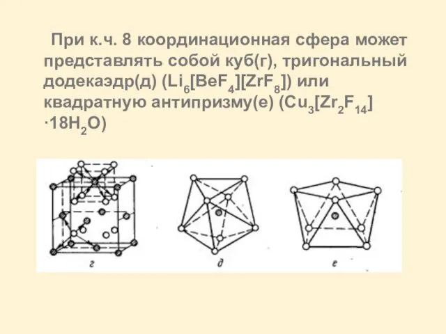 При к.ч. 8 координационная сфера может представлять собой куб(г), тригональный додекаэдр(д) (Li6[BeF4][ZrF8]) или квадратную антипризму(е) (Cu3[Zr2F14]·18H2O)
