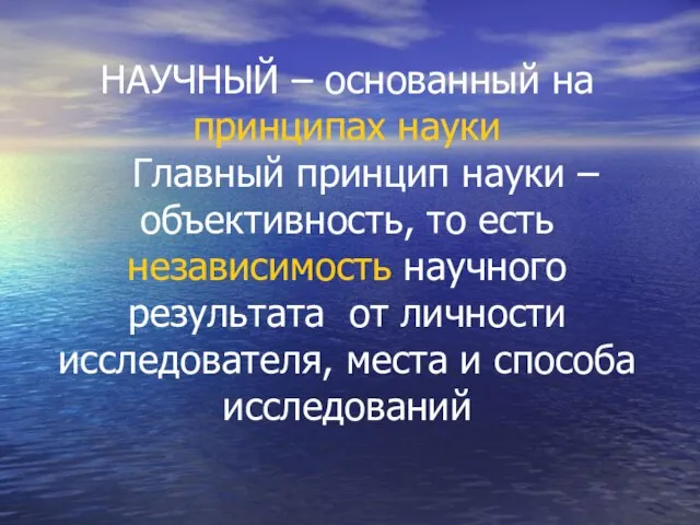 НАУЧНЫЙ – основанный на принципах науки Главный принцип науки – объективность, то