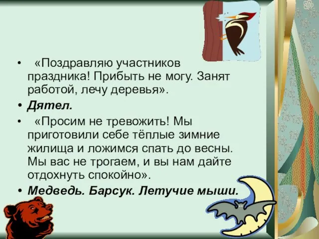 «Поздравляю участников праздника! Прибыть не могу. Занят работой, лечу деревья». Дятел. «Просим