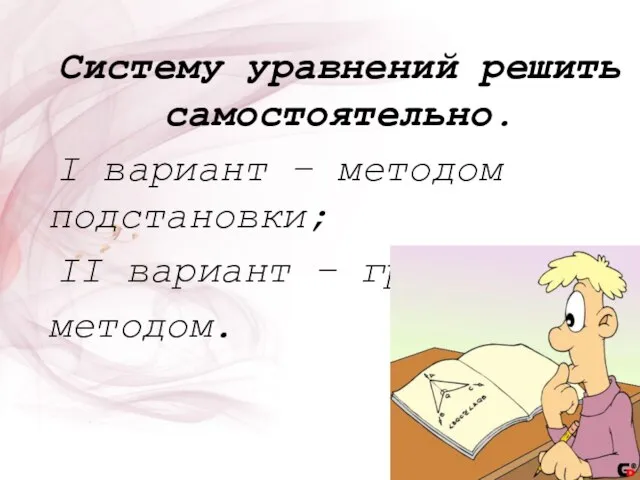 Систему уравнений решить самостоятельно. I вариант – методом подстановки; II вариант – графическим методом.