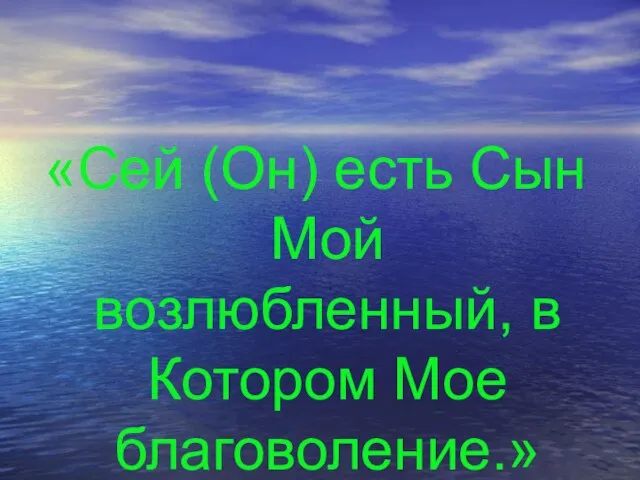 «Сей (Он) есть Сын Мой возлюбленный, в Котором Мое благоволение.»