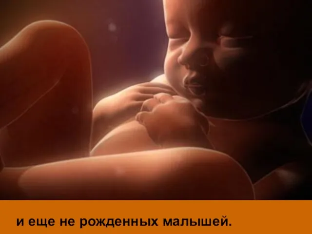 и еще не рожденных малышей.