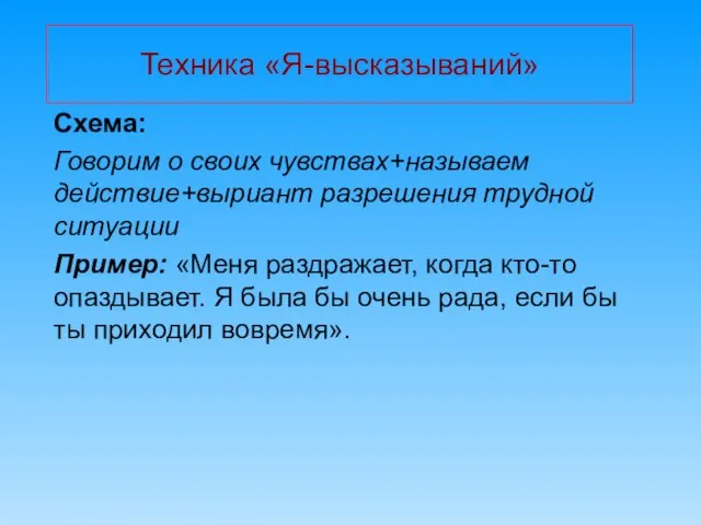 Техника «Я-высказываний» Схема: Говорим о своих чувствах+называем действие+выриант разрешения трудной ситуации Пример: